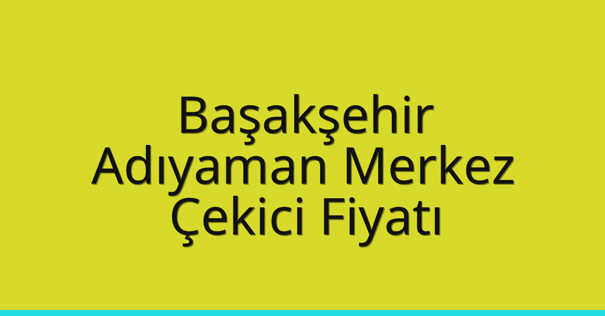 Başakşehir Çekici Fiyatı – Adıyaman Merkez Oto Kurtarıcı Ücreti
