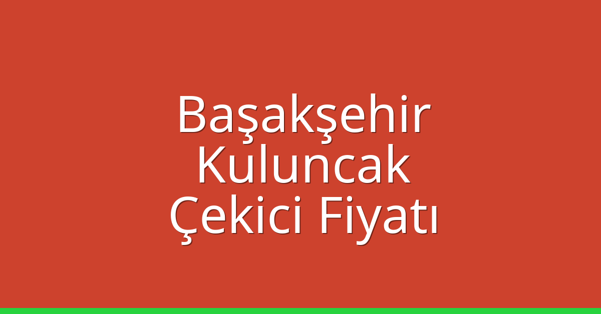Başakşehir Çekici Fiyatı – Kuluncak Oto Kurtarıcı Ücreti
