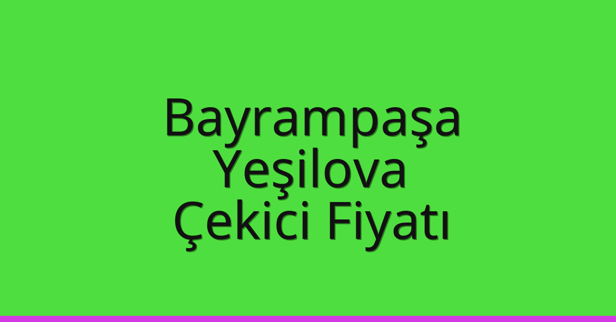Bayrampaşa Çekici Fiyatı – Yeşilova Oto Kurtarıcı Ücreti