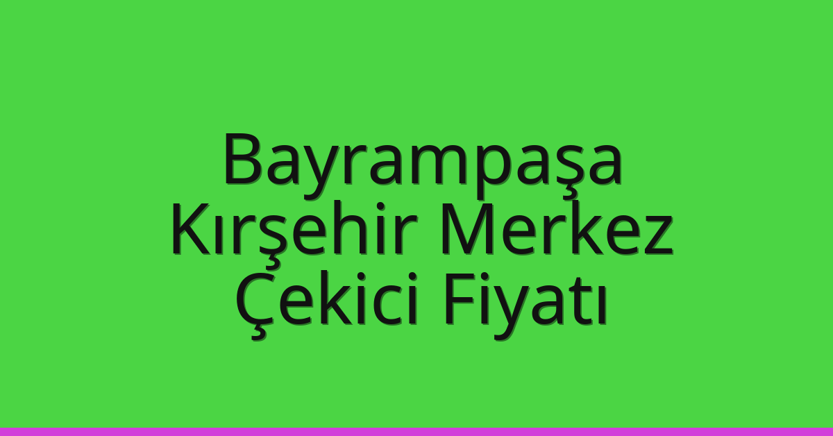 Bayrampaşa Çekici Fiyatı – Kırşehir Merkez Oto Kurtarıcı Ücreti