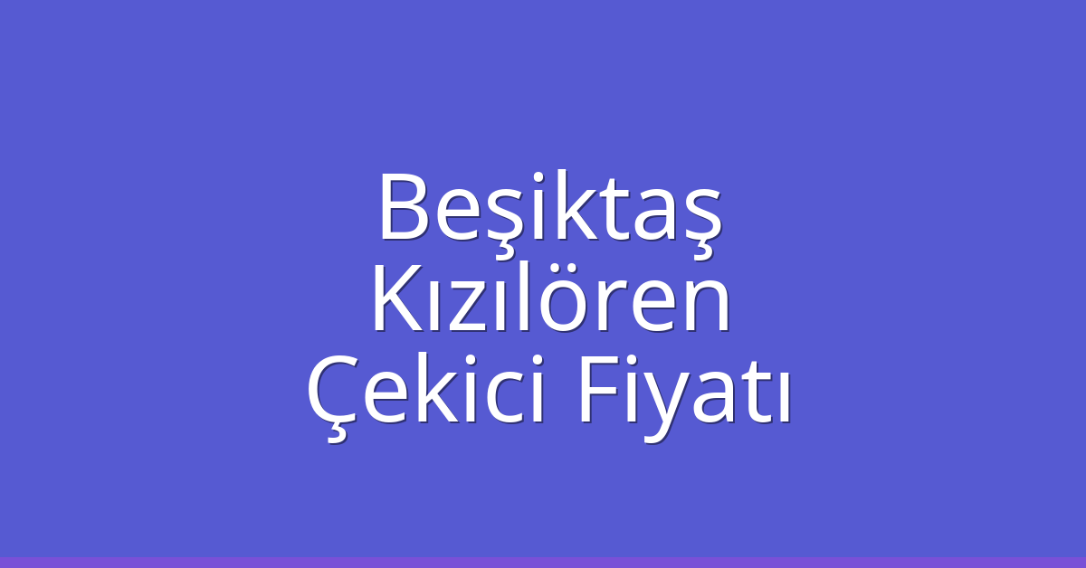 Beşiktaş Çekici Fiyatı – Kızılören Oto Kurtarıcı Ücreti