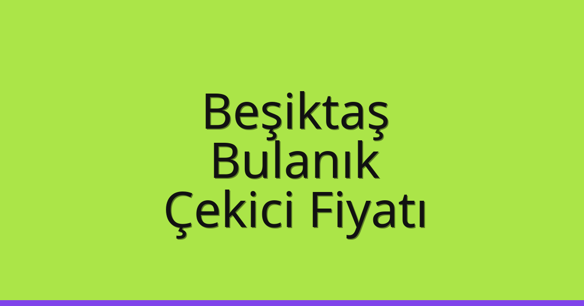 Beşiktaş Çekici Fiyatı – Bulanık Oto Kurtarıcı Ücreti