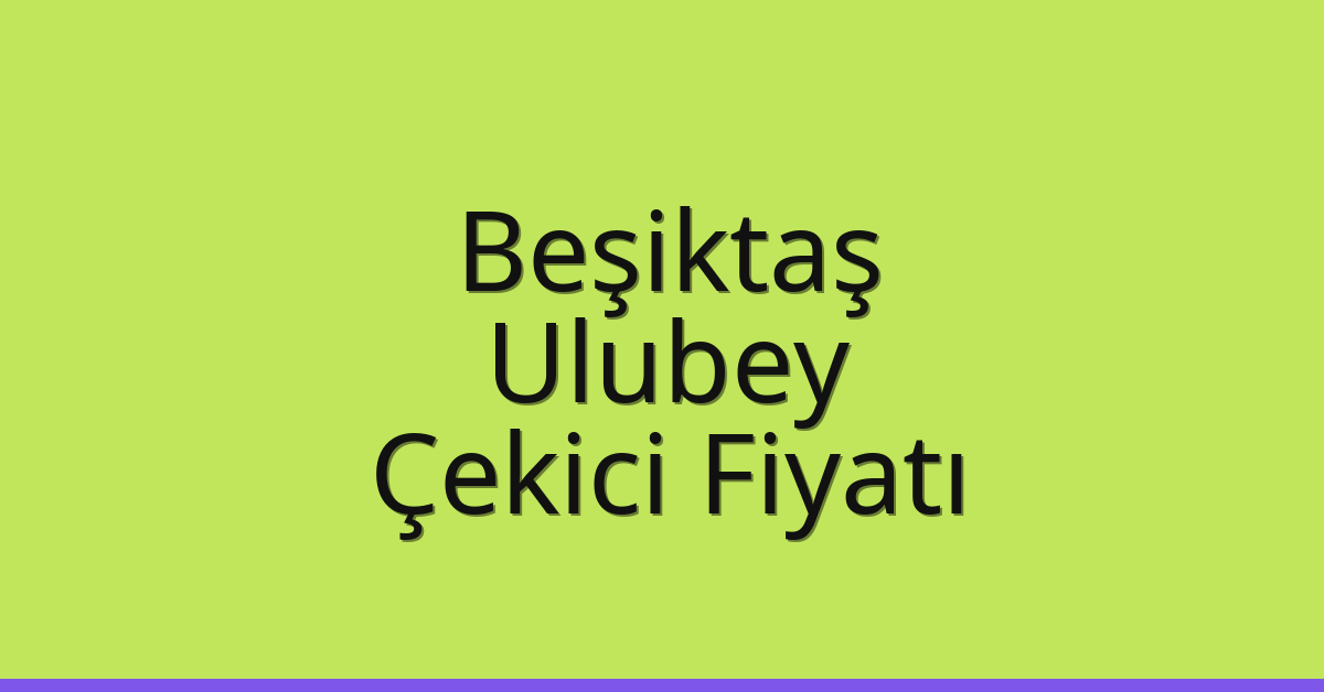 Beşiktaş Çekici Fiyatı – Ulubey Oto Kurtarıcı Ücreti