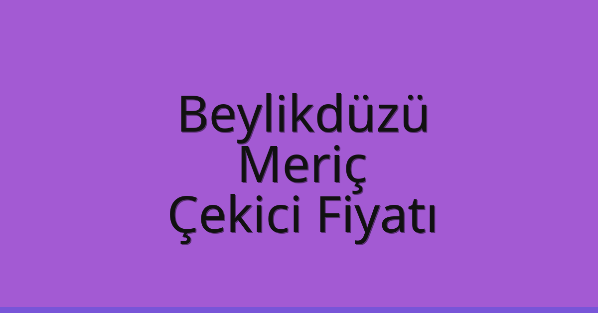 Beylikdüzü Çekici Fiyatı – Meriç Oto Kurtarıcı Ücreti