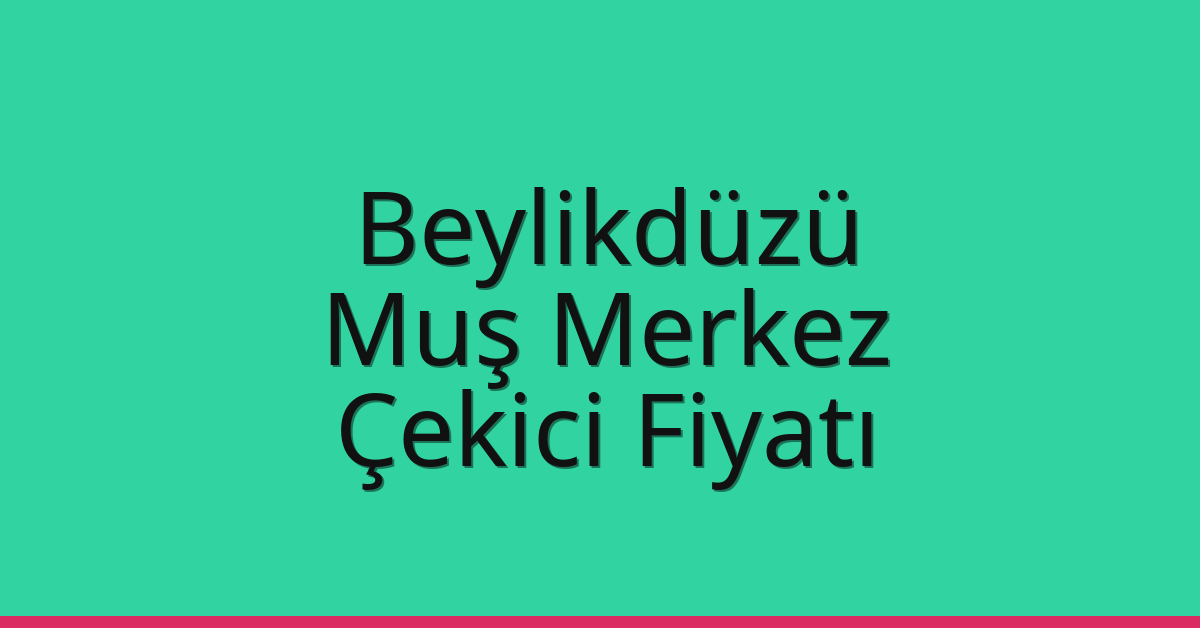 Beylikdüzü Çekici Fiyatı – Muş Merkez Oto Kurtarıcı Ücreti