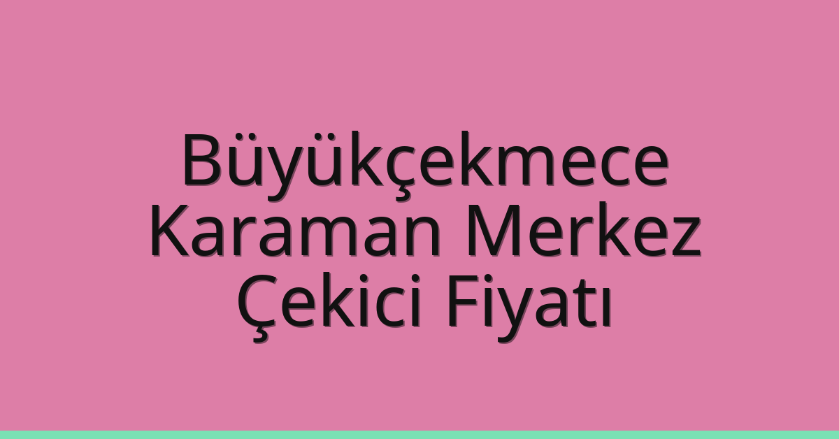 Büyükçekmece Çekici Fiyatı – Karaman Merkez Oto Kurtarıcı Ücreti