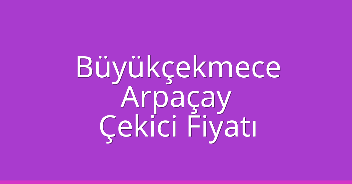 Büyükçekmece Çekici Fiyatı – Arpaçay Oto Kurtarıcı Ücreti