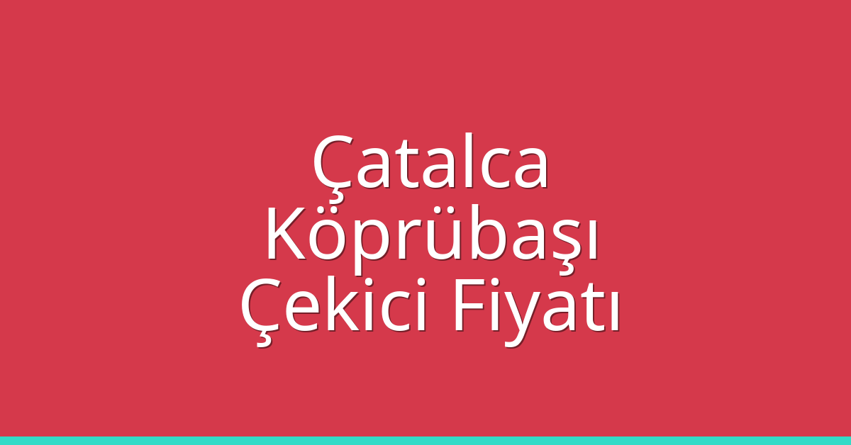 Çatalca Çekici Fiyatı – Köprübaşı Oto Kurtarıcı Ücreti