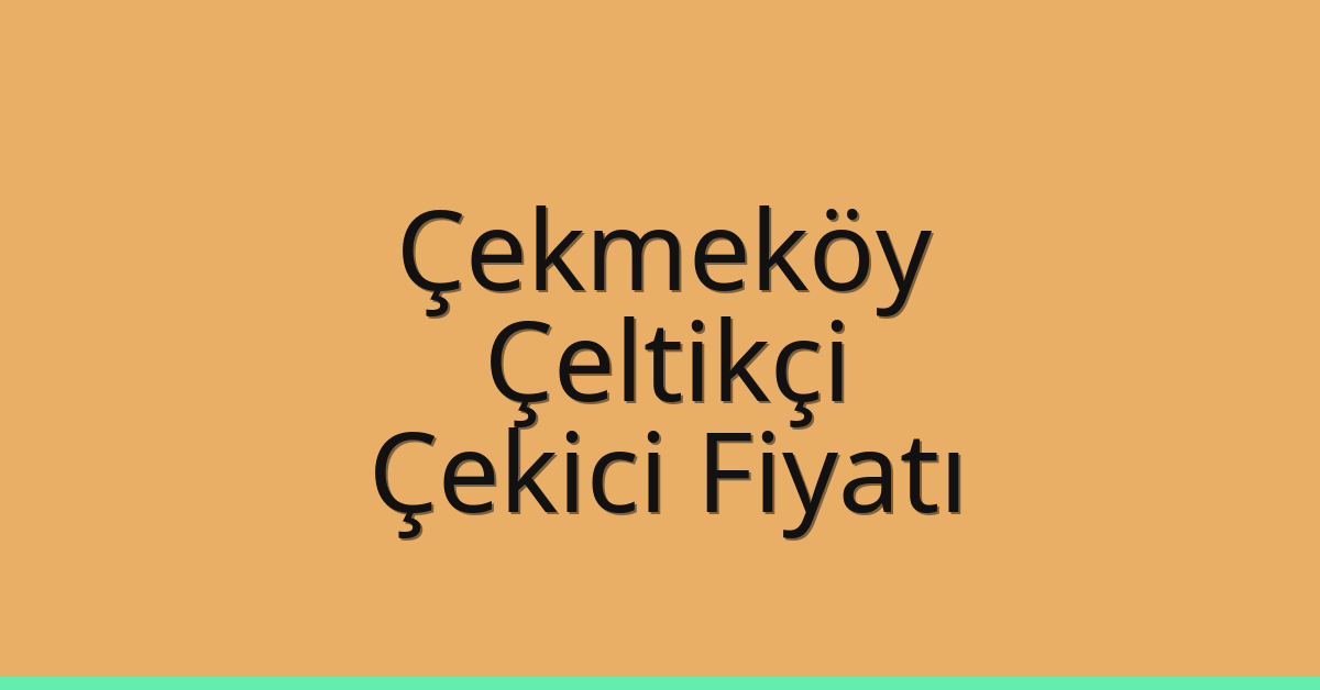 Çekmeköy Çekici Fiyatı – Çeltikçi Oto Kurtarıcı Ücreti