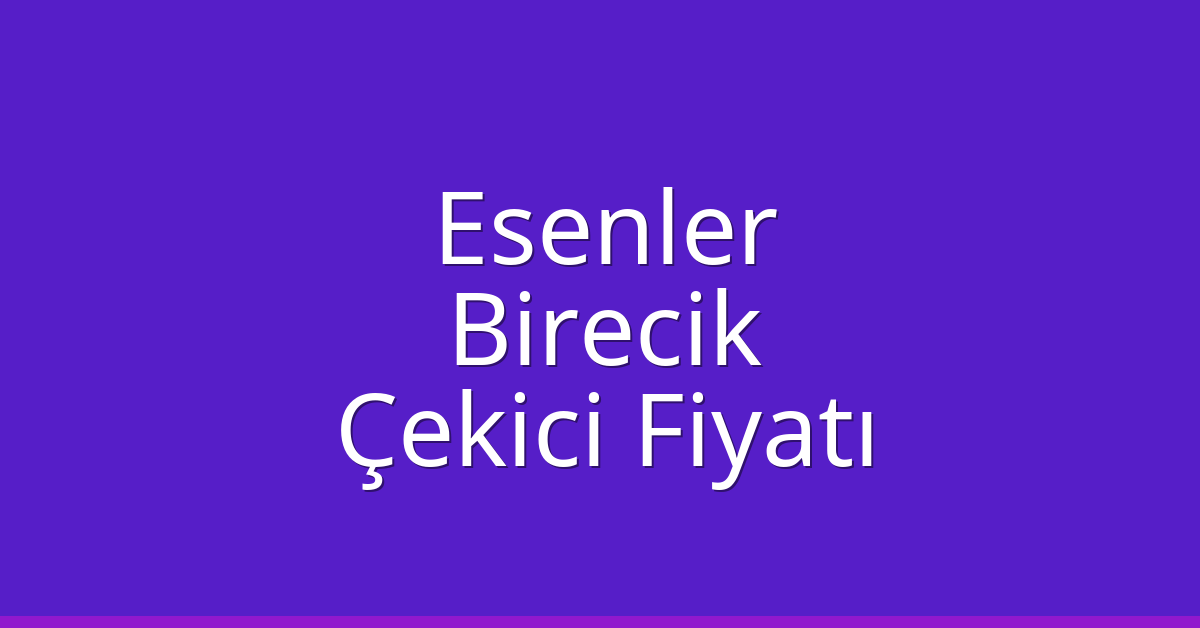 Esenler Çekici Fiyatı – Birecik Oto Kurtarıcı Ücreti