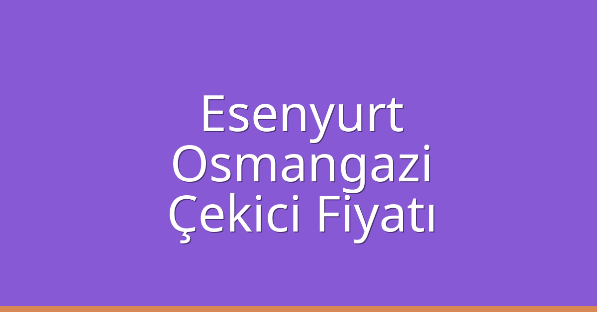 Esenyurt Çekici Fiyatı – Osmangazi Oto Kurtarıcı Ücreti