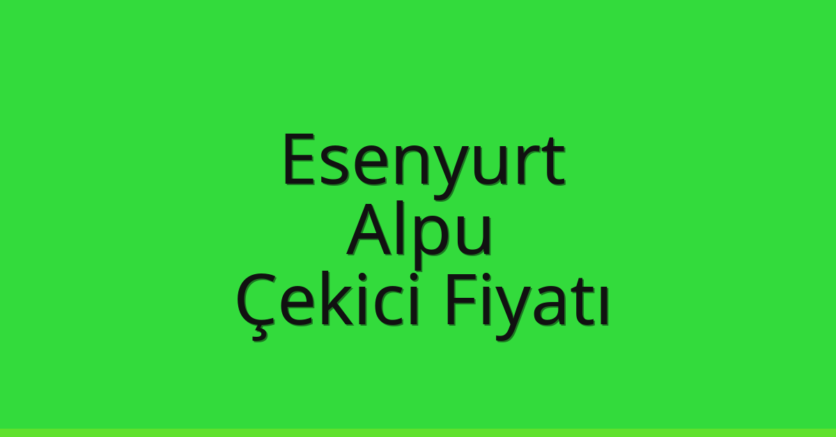 Esenyurt Çekici Fiyatı – Alpu Oto Kurtarıcı Ücreti