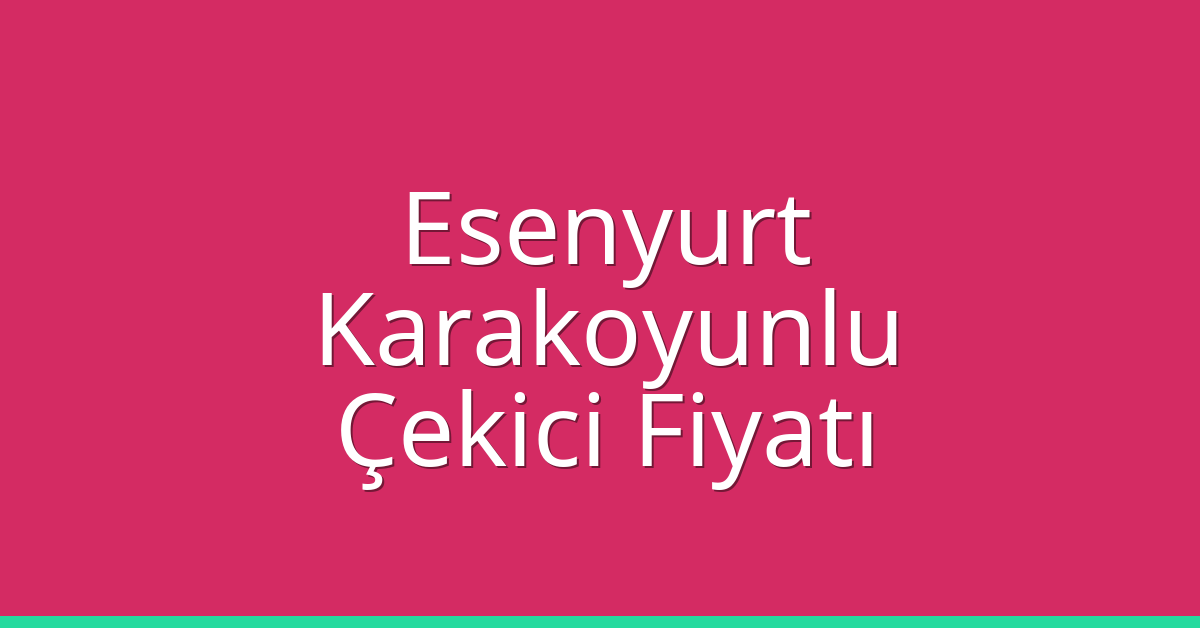 Esenyurt Çekici Fiyatı – Karakoyunlu Oto Kurtarıcı Ücreti
