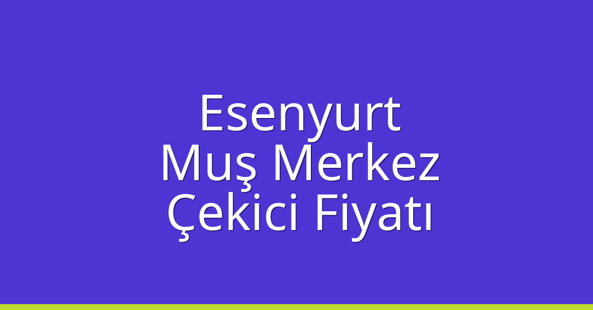 Esenyurt Çekici Fiyatı – Muş Merkez Oto Kurtarıcı Ücreti