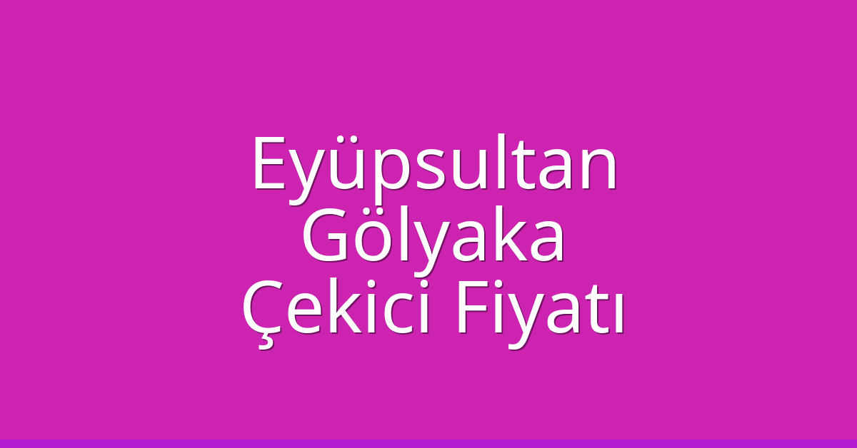 Eyüpsultan Çekici Fiyatı – Gölyaka Oto Kurtarıcı Ücreti