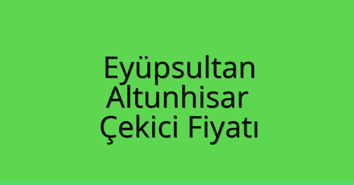 Eyüpsultan Çekici Fiyatı – Altunhisar Oto Kurtarıcı Ücreti