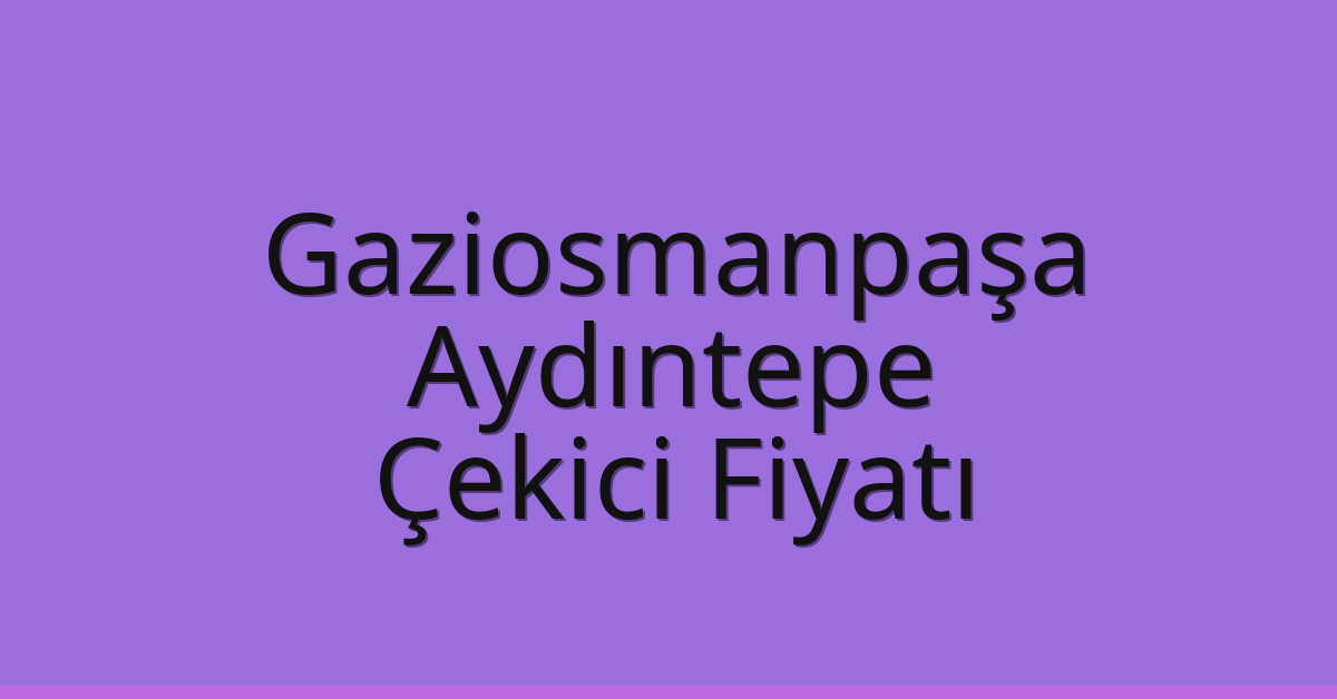 Gaziosmanpaşa Çekici Fiyatı – Aydıntepe Oto Kurtarıcı Ücreti