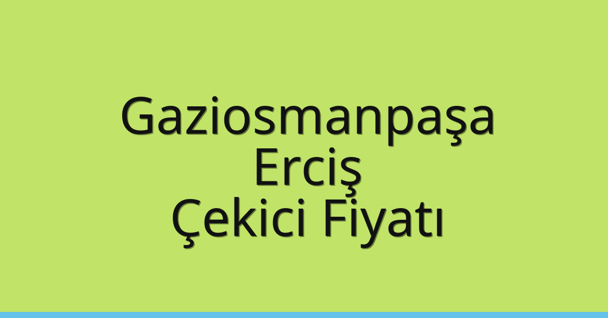 Gaziosmanpaşa Çekici Fiyatı – Erciş Oto Kurtarıcı Ücreti