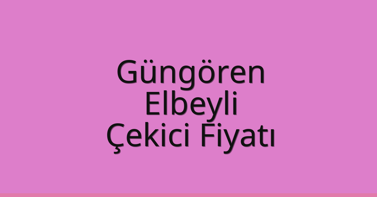 Güngören Çekici Fiyatı – Elbeyli Oto Kurtarıcı Ücreti
