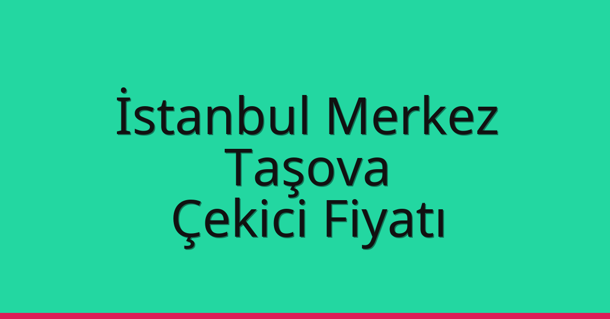 İstanbul Merkez Çekici Fiyatı – Taşova Oto Kurtarıcı Ücreti