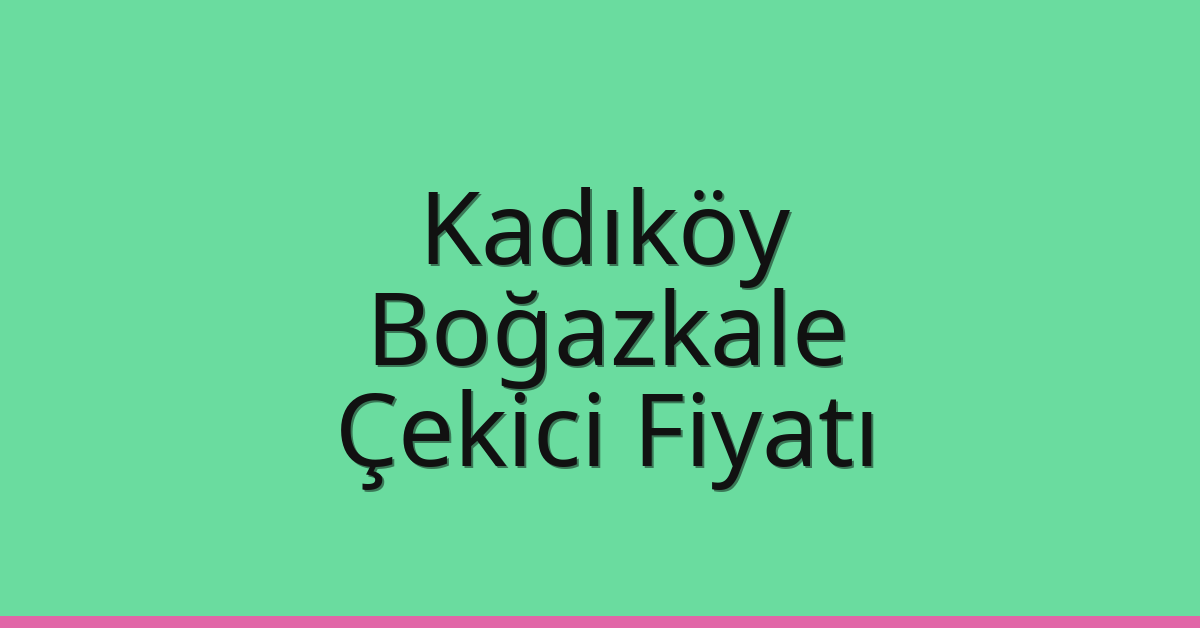 Kadıköy Çekici Fiyatı – Boğazkale Oto Kurtarıcı Ücreti