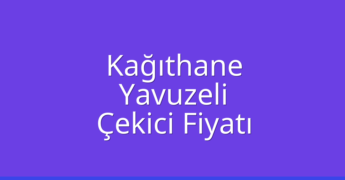 Kağıthane Çekici Fiyatı – Yavuzeli Oto Kurtarıcı Ücreti