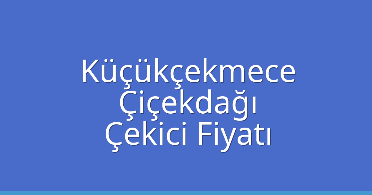 Küçükçekmece Çekici Fiyatı – Çiçekdağı Oto Kurtarıcı Ücreti