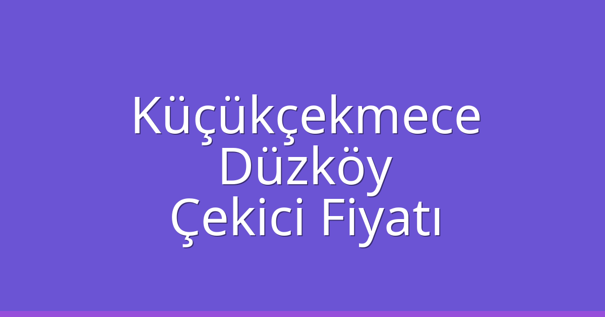 Küçükçekmece Çekici Fiyatı – Düzköy Oto Kurtarıcı Ücreti