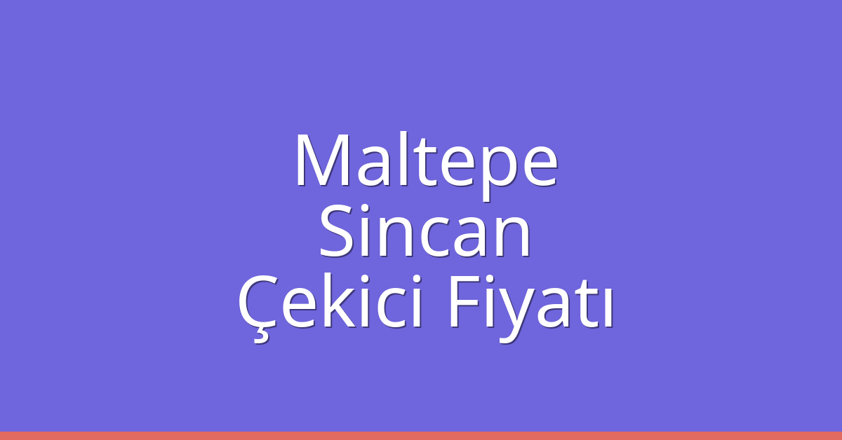 Maltepe Çekici Fiyatı – Sincan Oto Kurtarıcı Ücreti