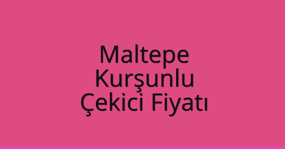Maltepe Çekici Fiyatı – Kurşunlu Oto Kurtarıcı Ücreti