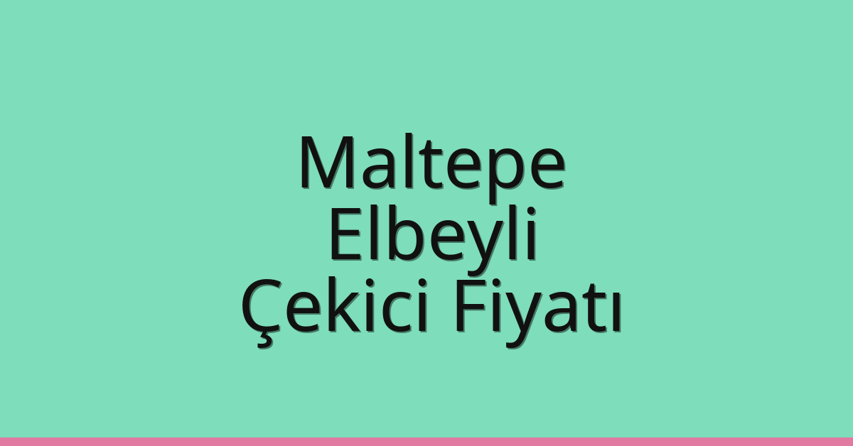 Maltepe Çekici Fiyatı – Elbeyli Oto Kurtarıcı Ücreti
