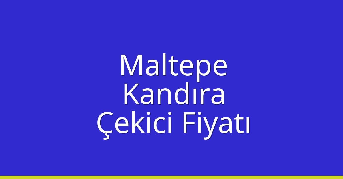 Maltepe Çekici Fiyatı – Kandıra Oto Kurtarıcı Ücreti