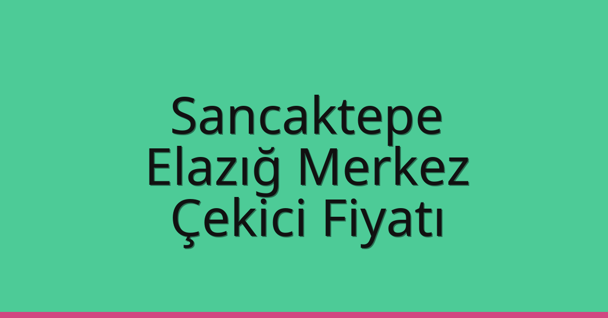 Sancaktepe Çekici Fiyatı – Elazığ Merkez Oto Kurtarıcı Ücreti