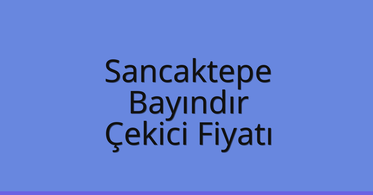 Sancaktepe Çekici Fiyatı – Bayındır Oto Kurtarıcı Ücreti