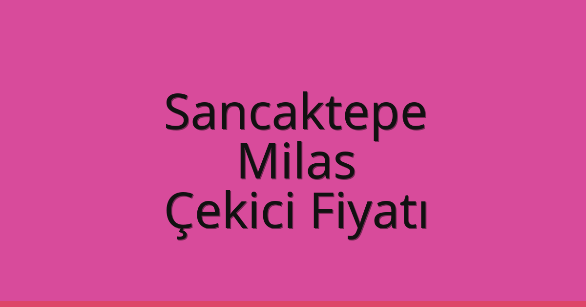 Sancaktepe Çekici Fiyatı – Milas Oto Kurtarıcı Ücreti