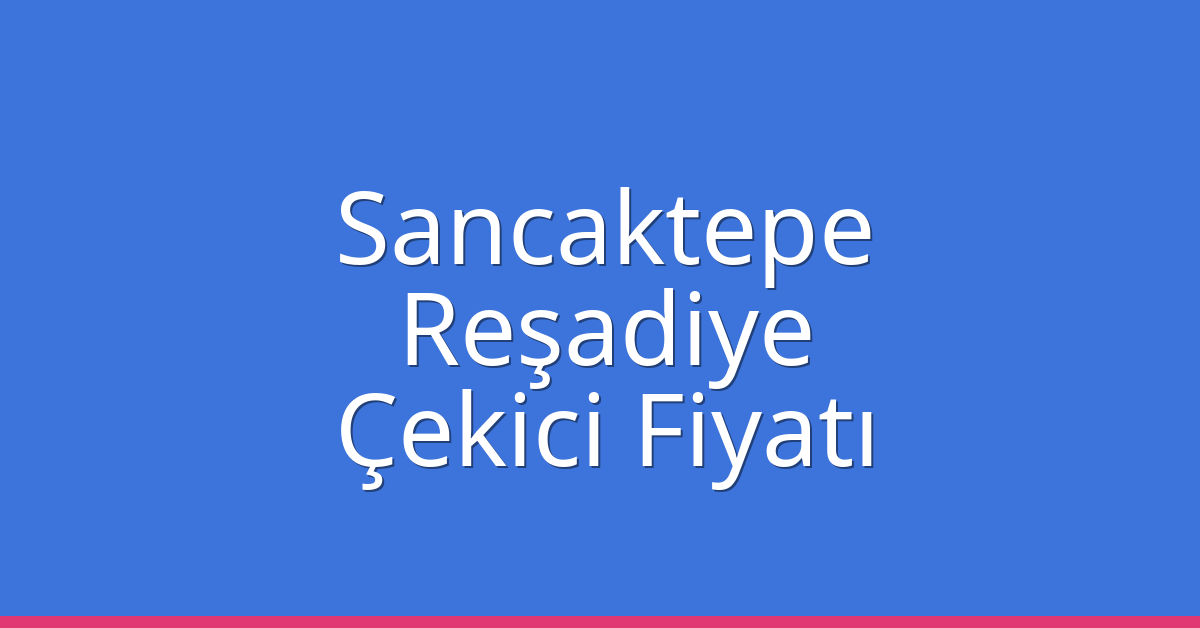 Sancaktepe Çekici Fiyatı – Reşadiye Oto Kurtarıcı Ücreti