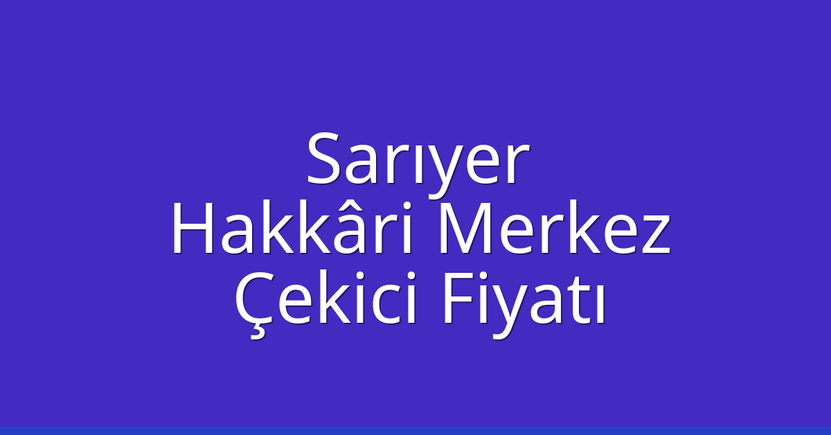 Sarıyer Çekici Fiyatı – Hakkâri Merkez Oto Kurtarıcı Ücreti