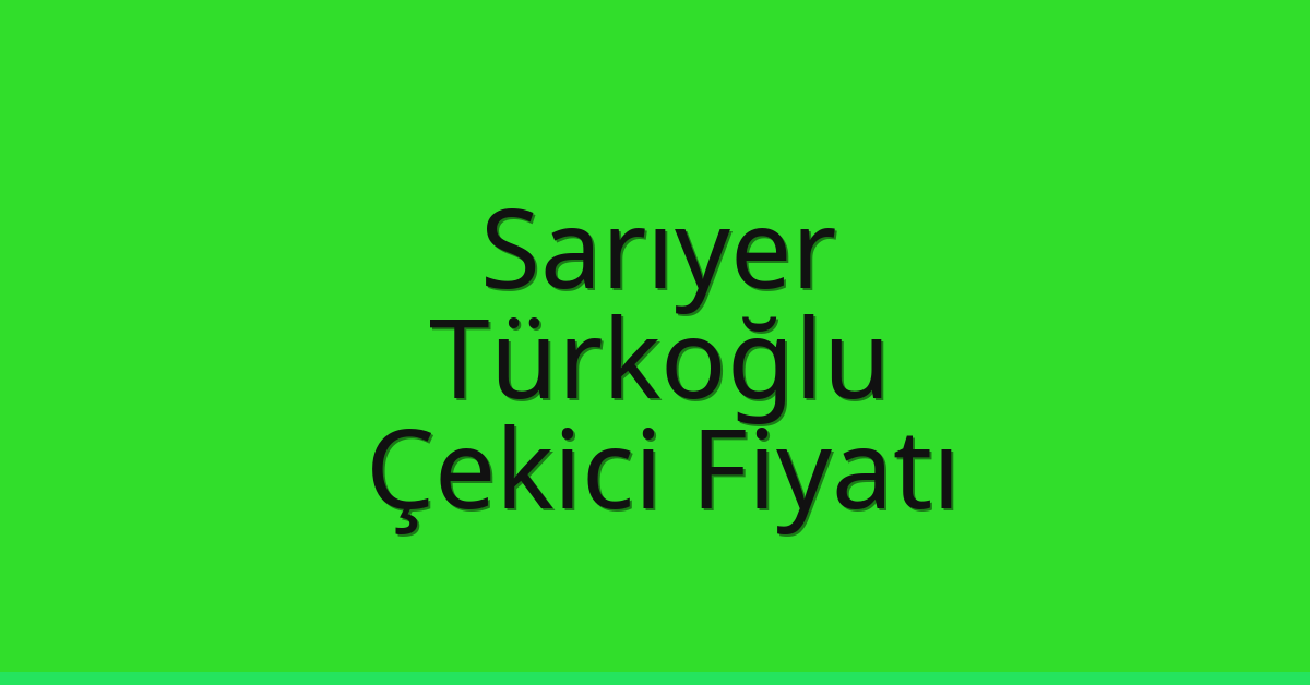 Sarıyer Çekici Fiyatı – Türkoğlu Oto Kurtarıcı Ücreti