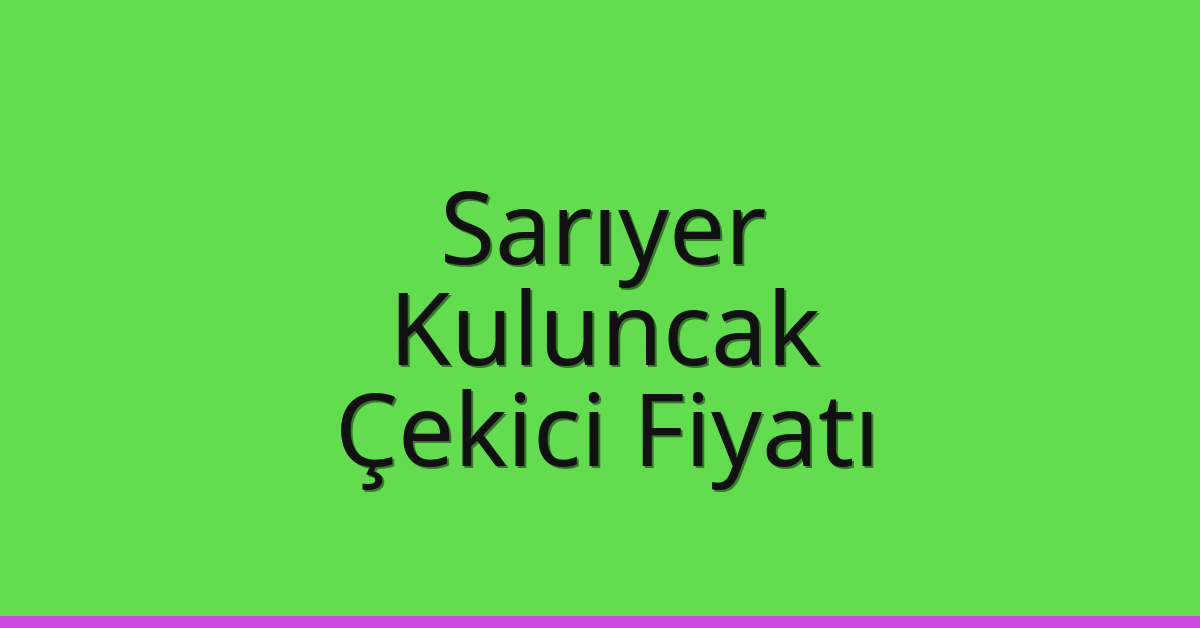 Sarıyer Çekici Fiyatı – Kuluncak Oto Kurtarıcı Ücreti