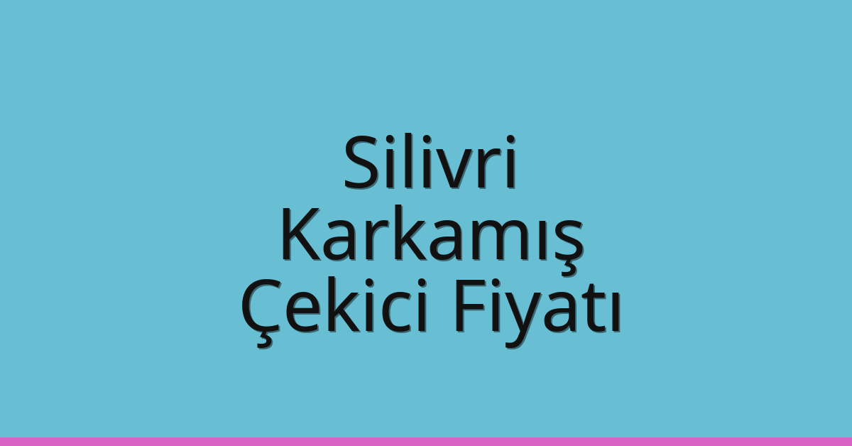 Silivri Çekici Fiyatı – Karkamış Oto Kurtarıcı Ücreti