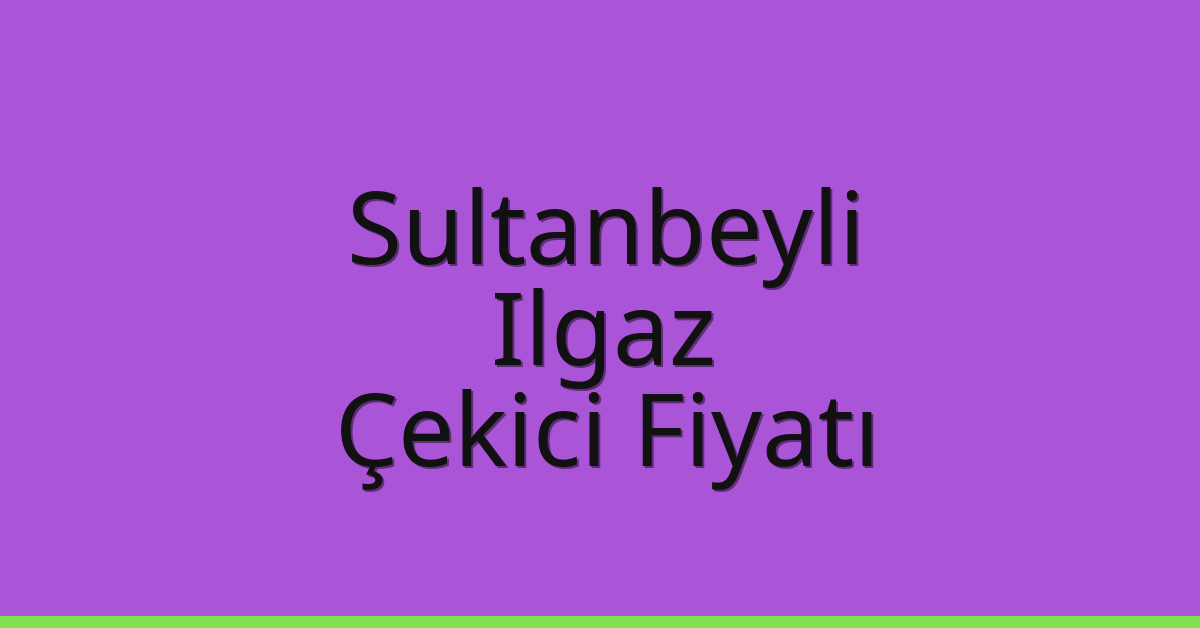 Sultanbeyli Çekici Fiyatı – Ilgaz Oto Kurtarıcı Ücreti