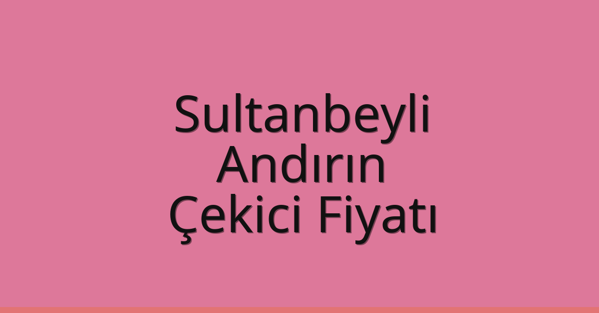 Sultanbeyli Çekici Fiyatı – Andırın Oto Kurtarıcı Ücreti