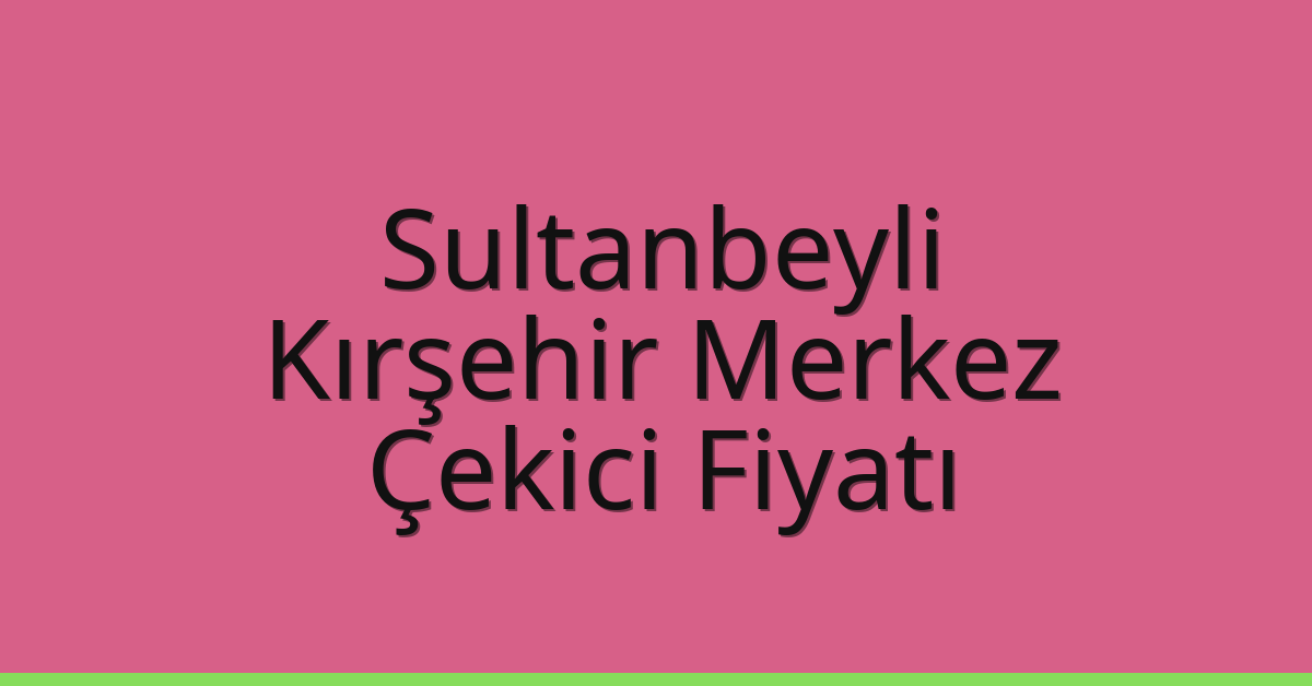 Sultanbeyli Çekici Fiyatı – Kırşehir Merkez Oto Kurtarıcı Ücreti