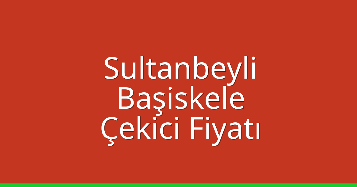 Sultanbeyli Çekici Fiyatı – Başiskele Oto Kurtarıcı Ücreti
