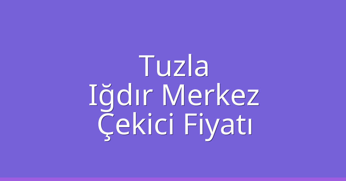 Tuzla Çekici Fiyatı – Iğdır Merkez Oto Kurtarıcı Ücreti