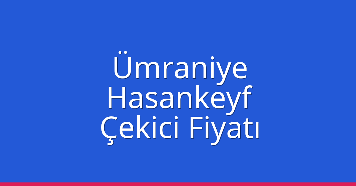Ümraniye Çekici Fiyatı – Hasankeyf Oto Kurtarıcı Ücreti