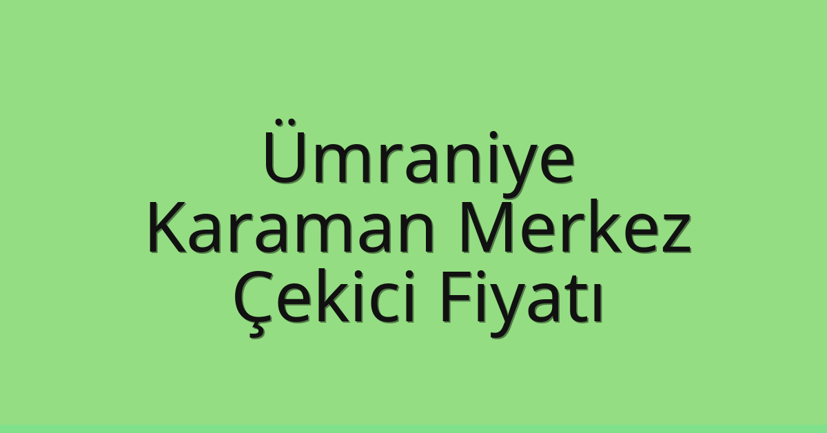 Ümraniye Çekici Fiyatı – Karaman Merkez Oto Kurtarıcı Ücreti