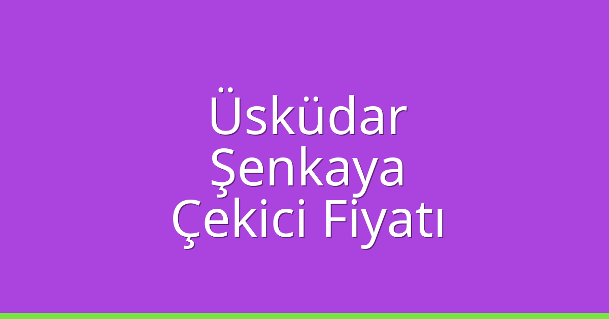 Üsküdar Çekici Fiyatı – Şenkaya Oto Kurtarıcı Ücreti