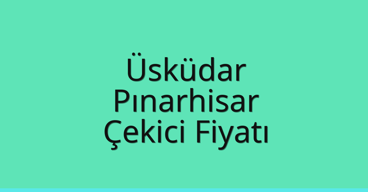 Üsküdar Çekici Fiyatı – Pınarhisar Oto Kurtarıcı Ücreti