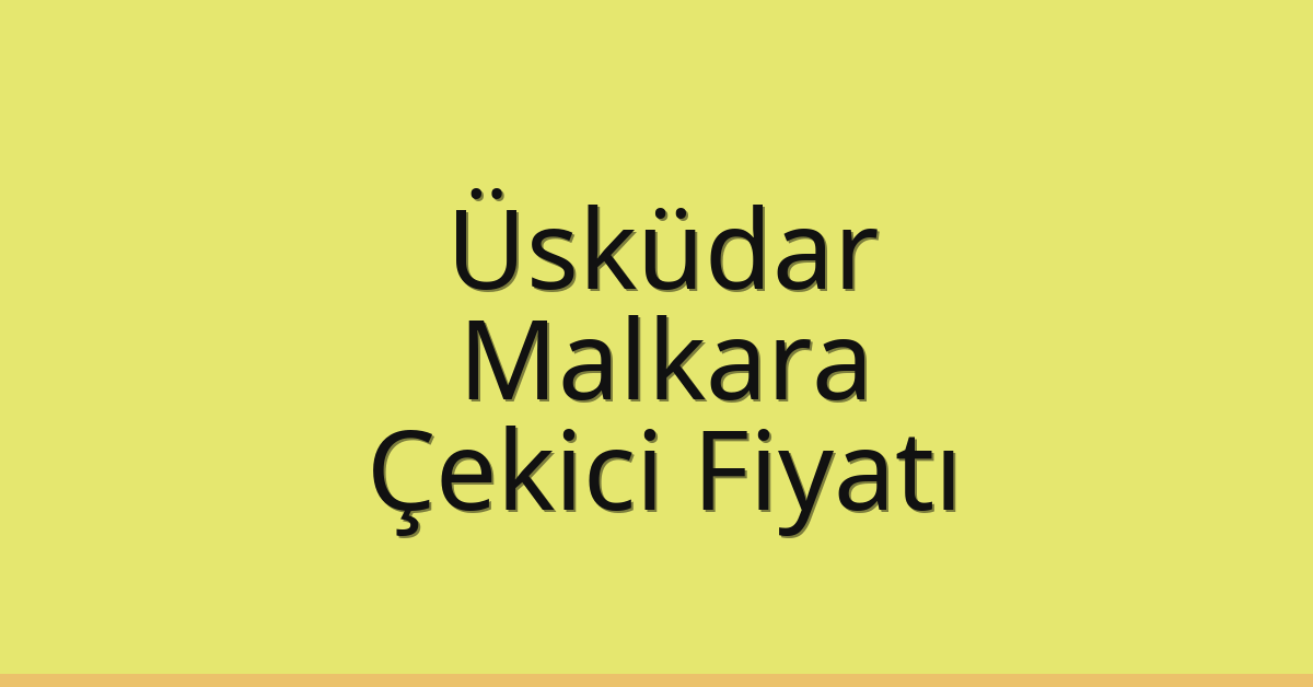 Üsküdar Çekici Fiyatı – Malkara Oto Kurtarıcı Ücreti